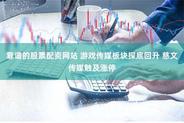 靠谱的股票配资网站 游戏传媒板块探底回升 慈文传媒触及涨停