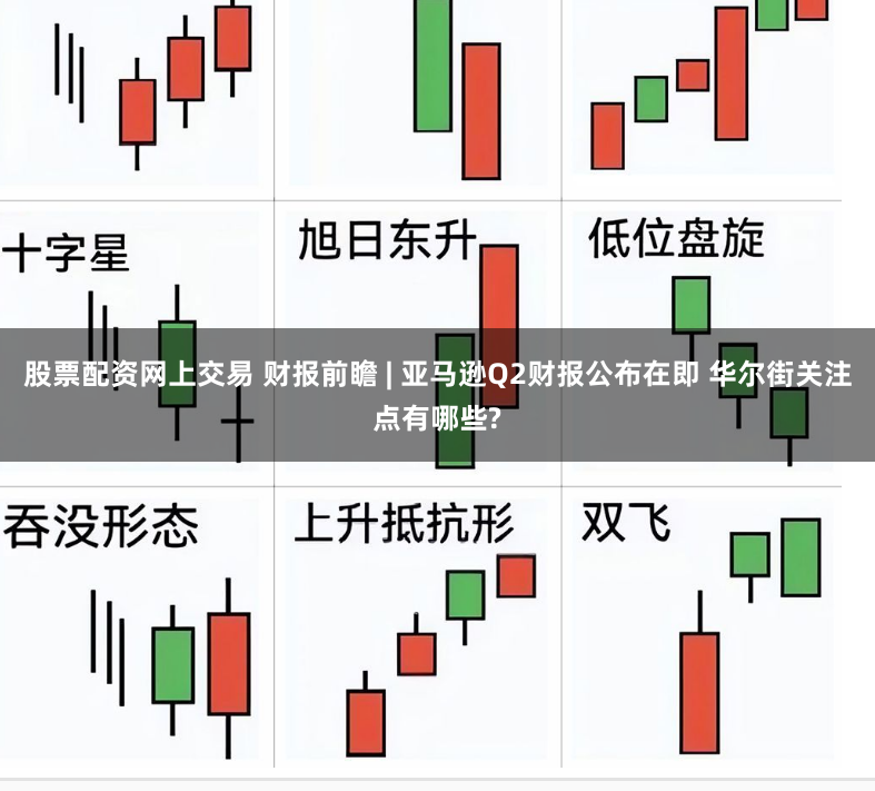 股票配资网上交易 财报前瞻 | 亚马逊Q2财报公布在即 华尔街关注点有哪些?