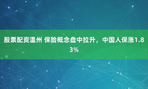 股票配资温州 保险概念盘中拉升，中国人保涨1.83%