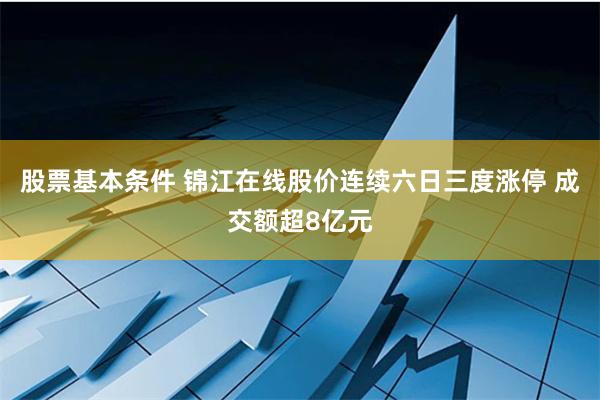 股票基本条件 锦江在线股价连续六日三度涨停 成交额超8亿元