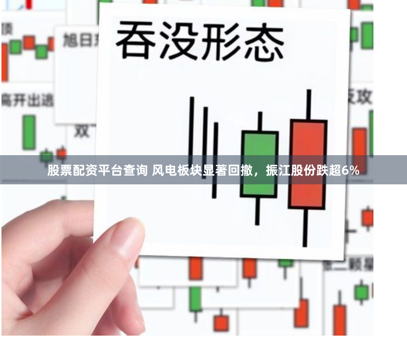 股票配资平台查询 风电板块显著回撤，振江股份跌超6%