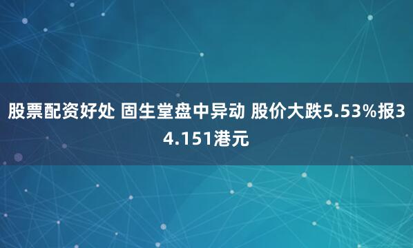 股票配资好处 固生堂盘中异动 股价大跌5.53%报34.151港元