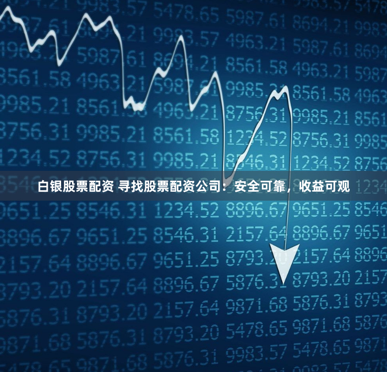 白银股票配资 寻找股票配资公司：安全可靠，收益可观