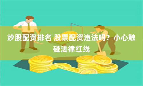 炒股配资排名 股票配资违法吗？小心触碰法律红线
