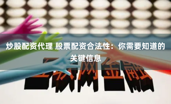 炒股配资代理 股票配资合法性：你需要知道的关键信息