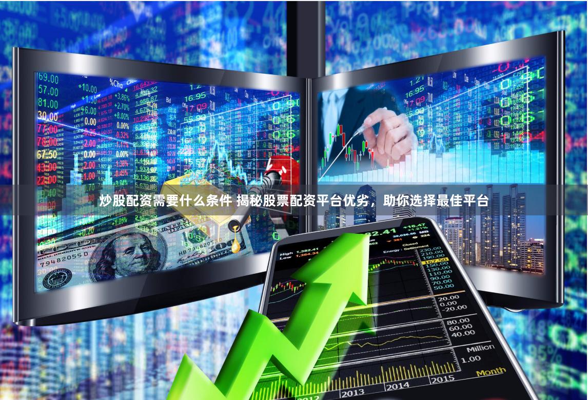 炒股配资需要什么条件 揭秘股票配资平台优劣，助你选择最佳平台