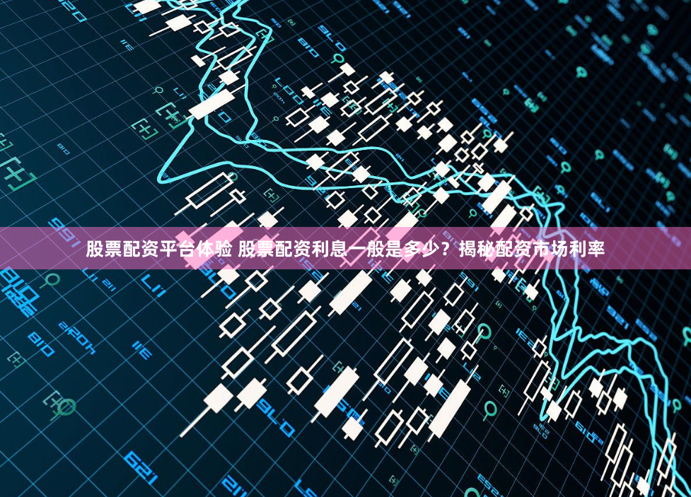 股票配资平台体验 股票配资利息一般是多少？揭秘配资市场利率