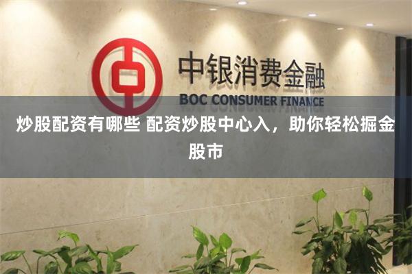 炒股配资有哪些 配资炒股中心入，助你轻松掘金股市