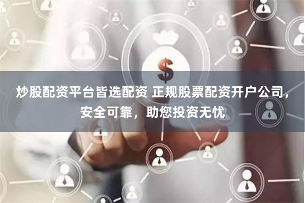 炒股配资平台皆选配资 正规股票配资开户公司，安全可靠，助您投资无忧