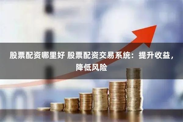 股票配资哪里好 股票配资交易系统：提升收益，降低风险