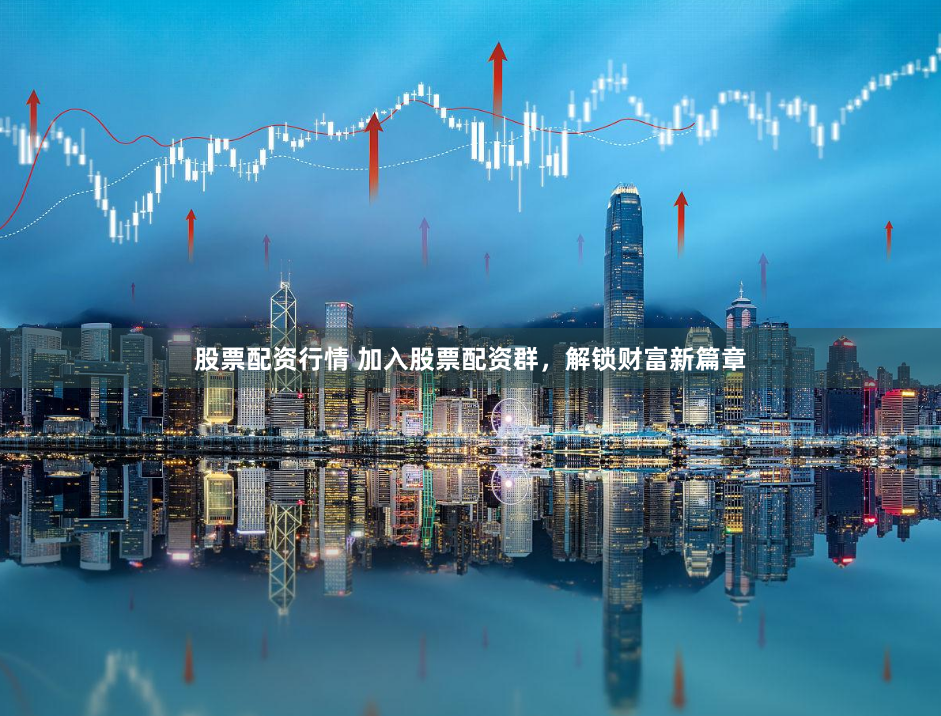 股票配资行情 加入股票配资群，解锁财富新篇章