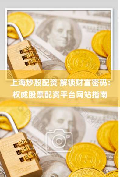 上海炒股配资 解锁财富密码：权威股票配资平台网站指南