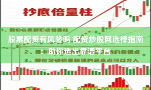股票配资有风险吗 配资炒股网选择指南：助你选出靠谱平台
