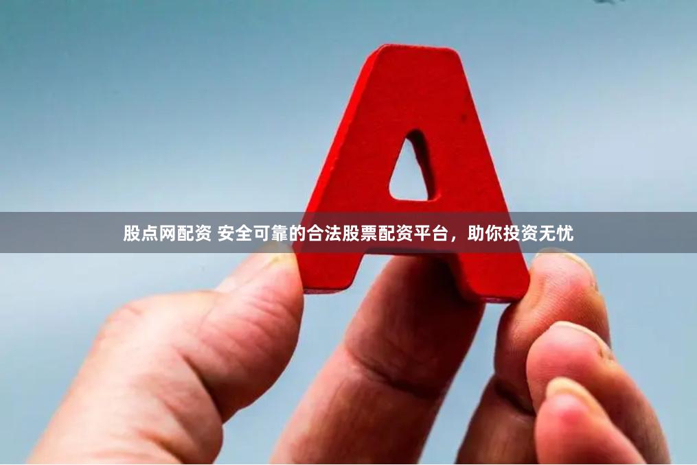 股点网配资 安全可靠的合法股票配资平台，助你投资无忧