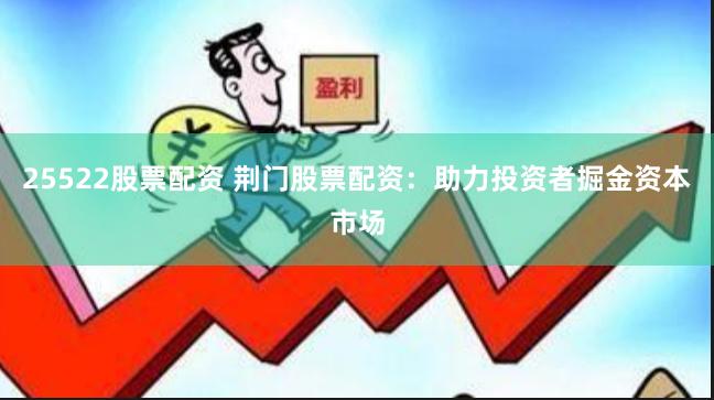 25522股票配资 荆门股票配资：助力投资者掘金资本市场