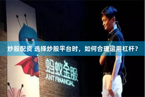 炒股配资 选择炒股平台时，如何合理运用杠杆？
