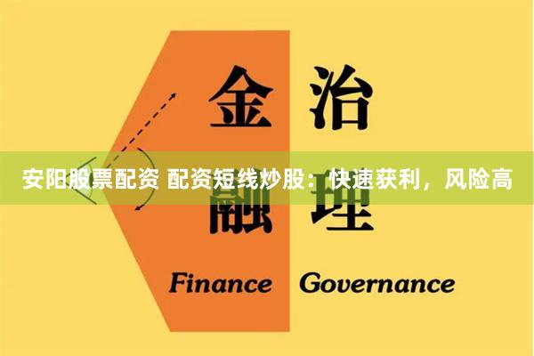 安阳股票配资 配资短线炒股：快速获利，风险高
