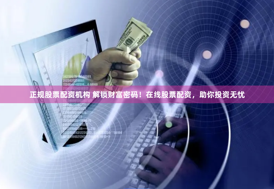 正规股票配资机构 解锁财富密码！在线股票配资，助你投资无忧