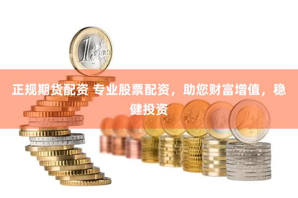 正规期货配资 专业股票配资，助您财富增值，稳健投资