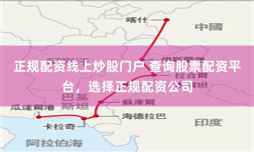 正规配资线上炒股门户 查询股票配资平台，选择正规配资公司