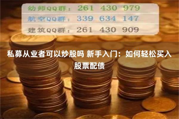 私募从业者可以炒股吗 新手入门：如何轻松买入股票配债