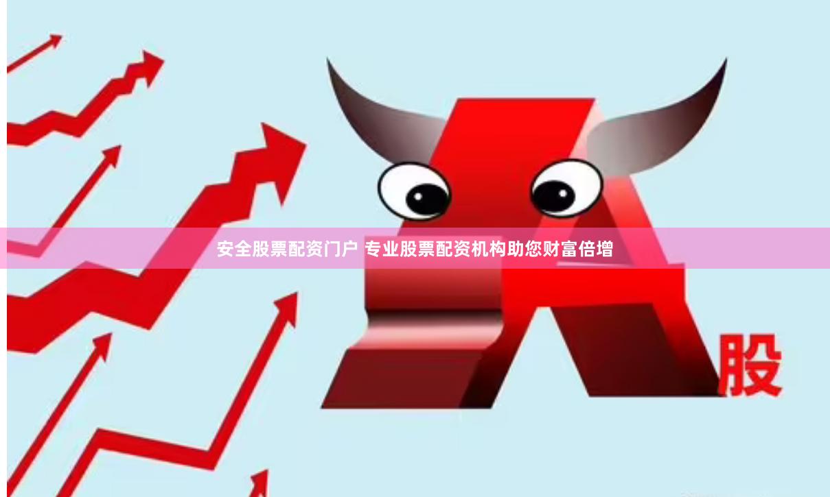 安全股票配资门户 专业股票配资机构助您财富倍增