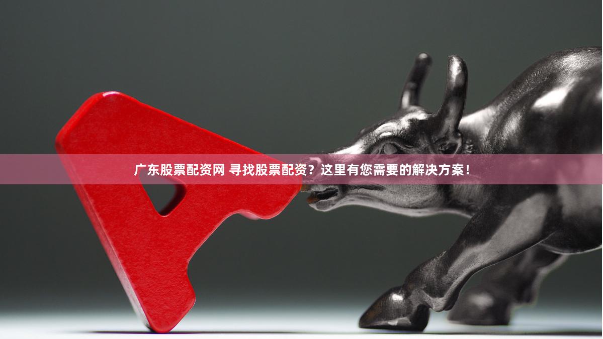 广东股票配资网 寻找股票配资？这里有您需要的解决方案！