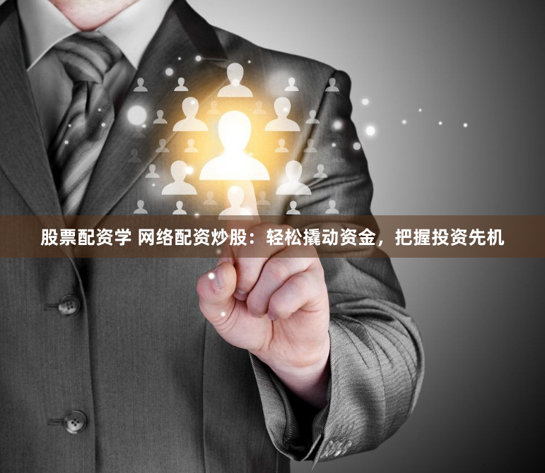股票配资学 网络配资炒股：轻松撬动资金，把握投资先机
