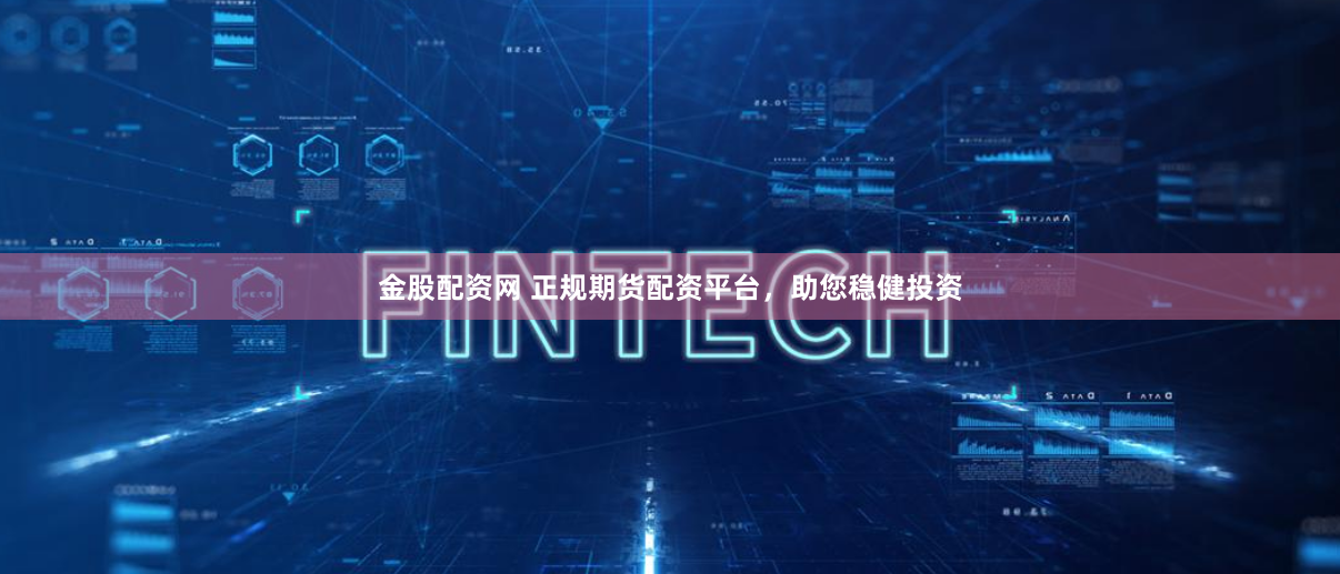金股配资网 正规期货配资平台，助您稳健投资