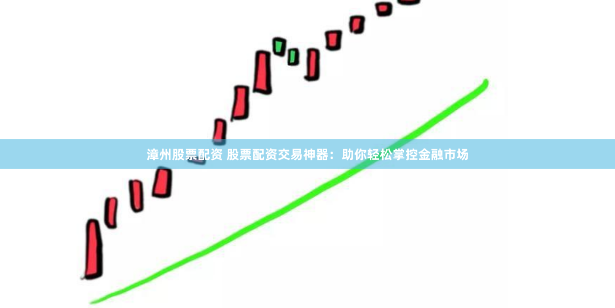 漳州股票配资 股票配资交易神器：助你轻松掌控金融市场