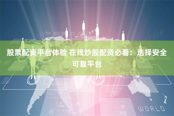股票配资平台体验 在线炒股配资必看：选择安全可靠平台