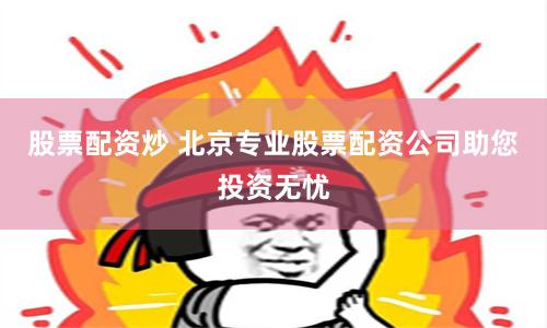股票配资炒 北京专业股票配资公司助您投资无忧
