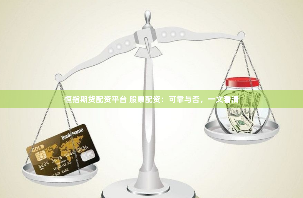 恒指期货配资平台 股票配资：可靠与否，一文看清