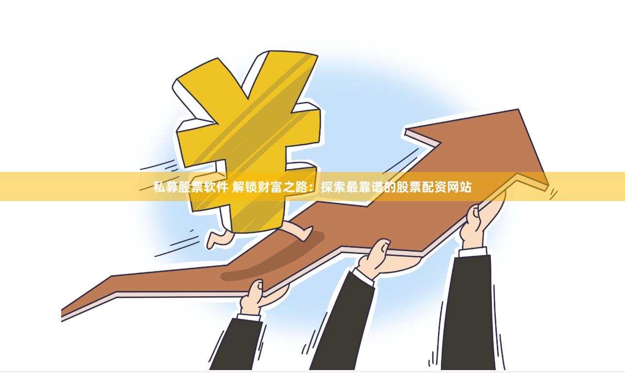 私募股票软件 解锁财富之路：探索最靠谱的股票配资网站