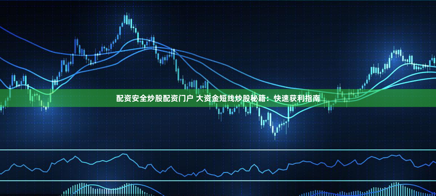 配资安全炒股配资门户 大资金短线炒股秘籍：快速获利指南