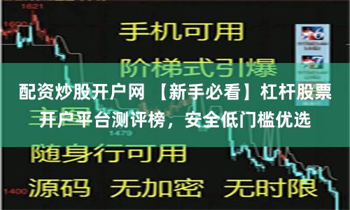 配资炒股开户网 【新手必看】杠杆股票开户平台测评榜，安全低门槛优选