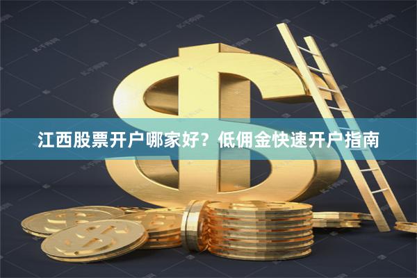 江西股票开户哪家好？低佣金快速开户指南