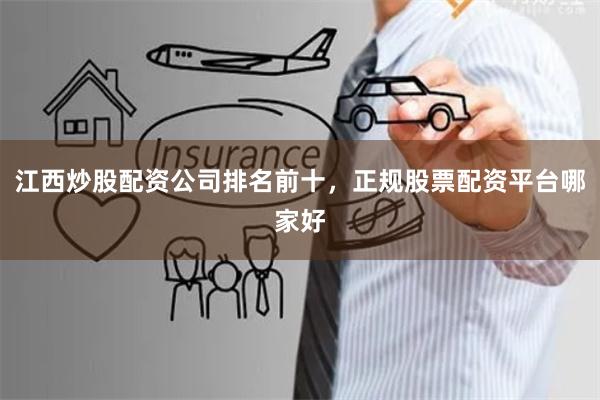 江西炒股配资公司排名前十，正规股票配资平台哪家好